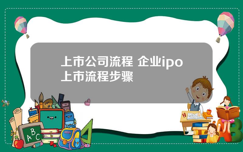 上市公司流程 企业ipo上市流程步骤